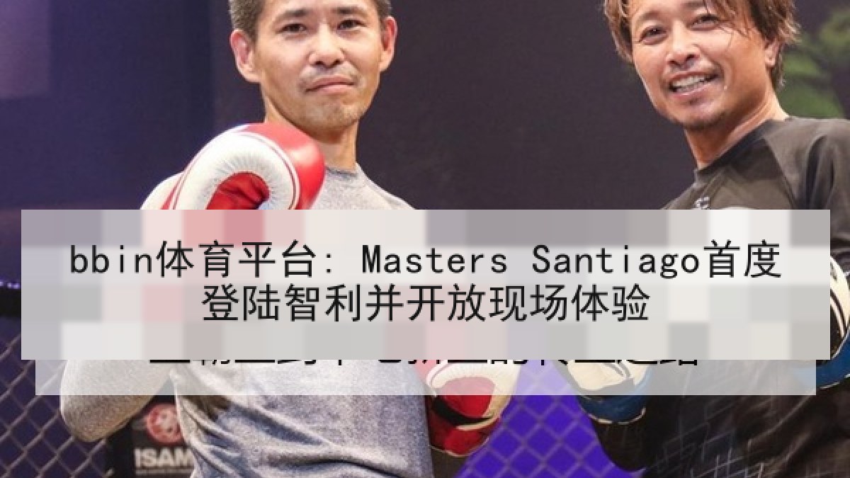 bbin体育平台: Masters Santiago首度登陆智利并开放现场体验