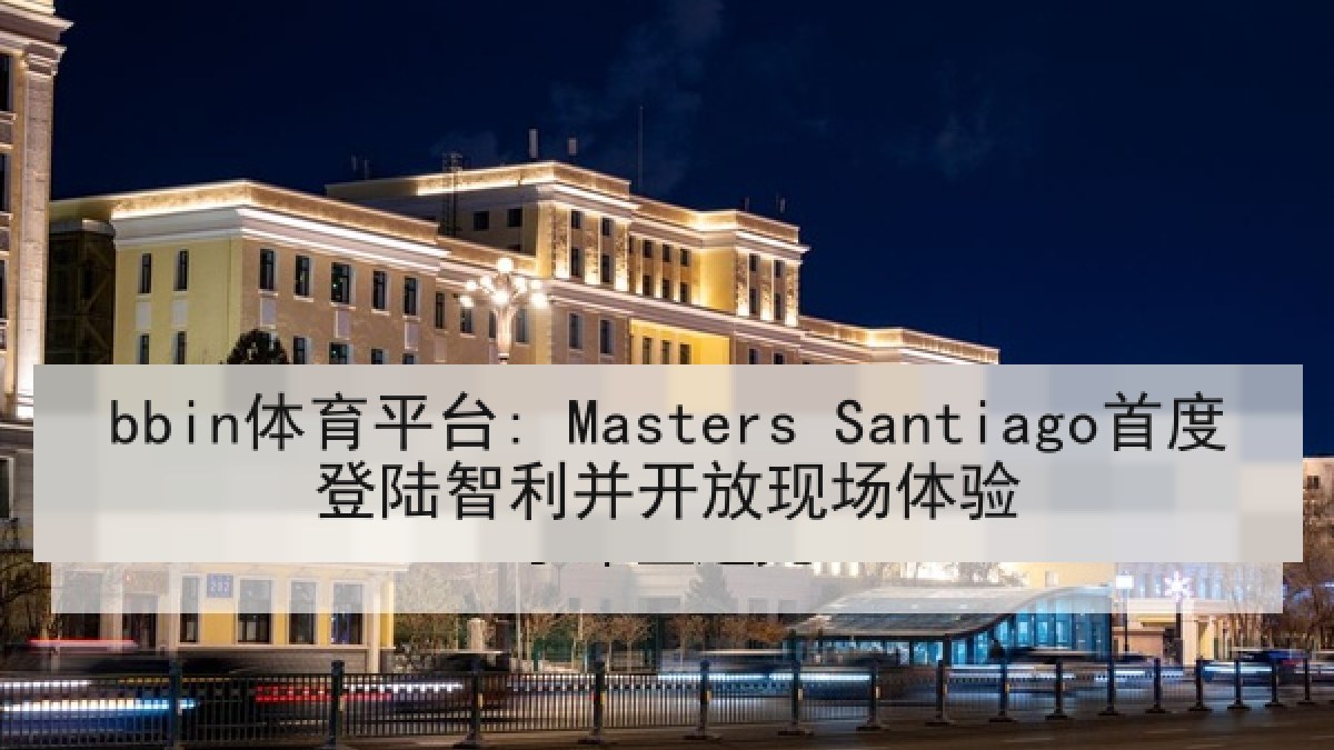 bbin体育平台: Masters Santiago首度登陆智利并开放现场体验