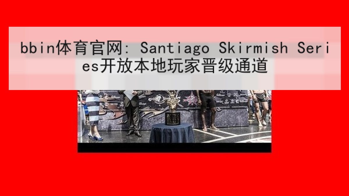 bbin体育官网: Santiago Skirmish Series开放本地玩家晋级通道