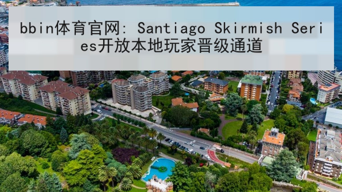 bbin体育官网: Santiago Skirmish Series开放本地玩家晋级通道