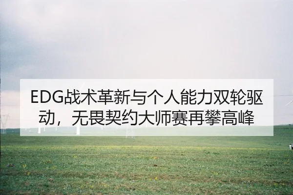 EDG战术革新与个人能力双轮驱动，无畏契约大师赛再攀高峰