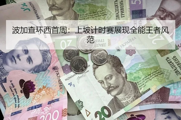 波加查环西首周：上坡计时赛展现全能王者风范