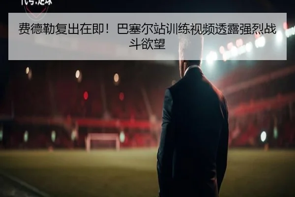 费德勒复出在即！巴塞尔站训练视频透露强烈战斗欲望