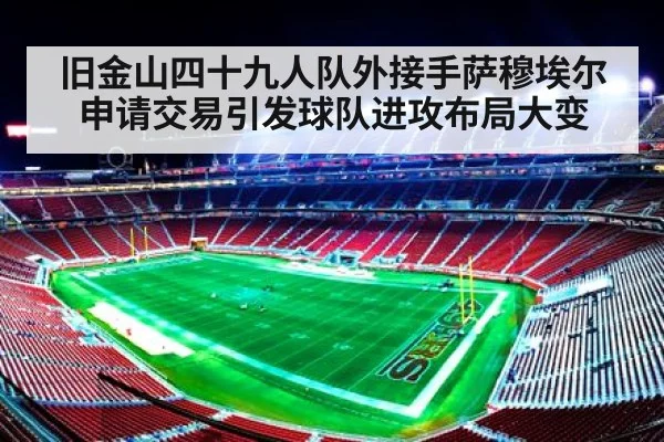 旧金山四十九人队外接手萨穆埃尔申请交易引发球队进攻布局大变