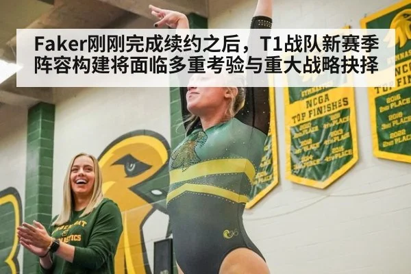 Faker刚刚完成续约之后，T1战队新赛季阵容构建将面临多重考验与重大战略抉择