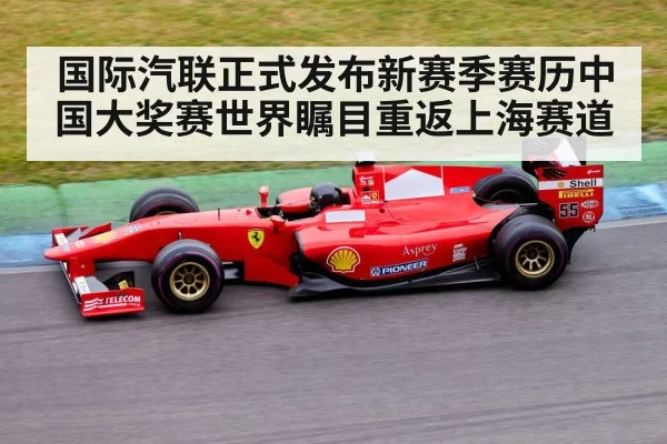 国际汽联正式发布新赛季赛历中国大奖赛世界瞩目重返上海赛道