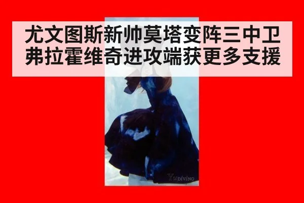 尤文图斯新帅莫塔变阵三中卫弗拉霍维奇进攻端获更多支援