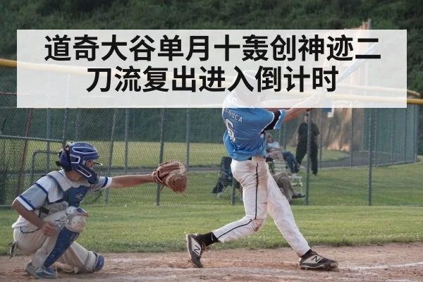 道奇大谷单月十轰创神迹二刀流复出进入倒计时