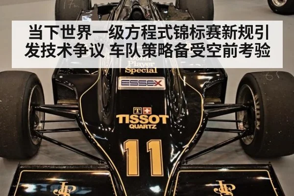 当下世界一级方程式锦标赛新规引发技术争议 车队策略备受空前考验