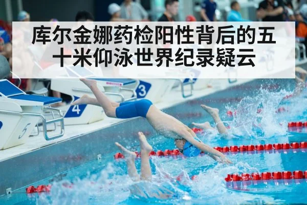 库尔金娜药检阳性背后的五十米仰泳世界纪录疑云