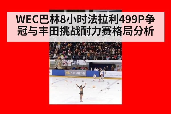 WEC巴林8小时法拉利499P争冠与丰田挑战耐力赛格局分析